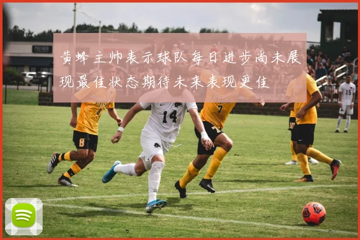 黄蜂主帅表示球队每日进步尚未展现最佳状态期待未来表现更佳