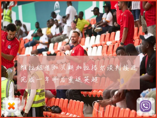 维拉租借加买断加拉格尔谈判接近完成一年半后重返英超