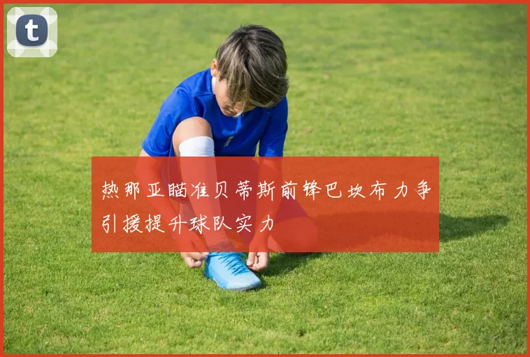 热那亚瞄准贝蒂斯前锋巴坎布力争引援提升球队实力